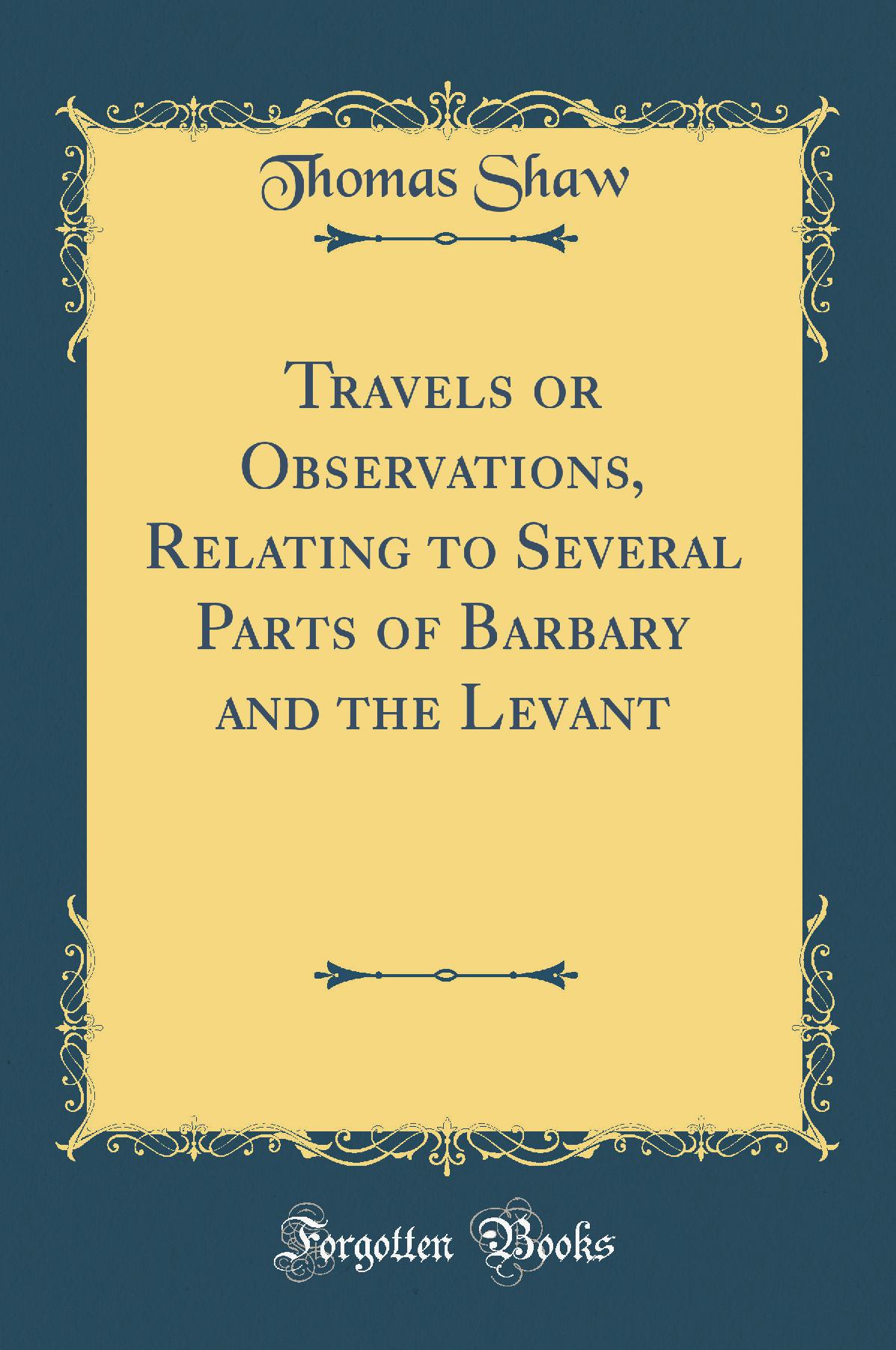 Travels or Observations, Relating to Several Parts of Barbary and the Levant, (Classic Reprint)