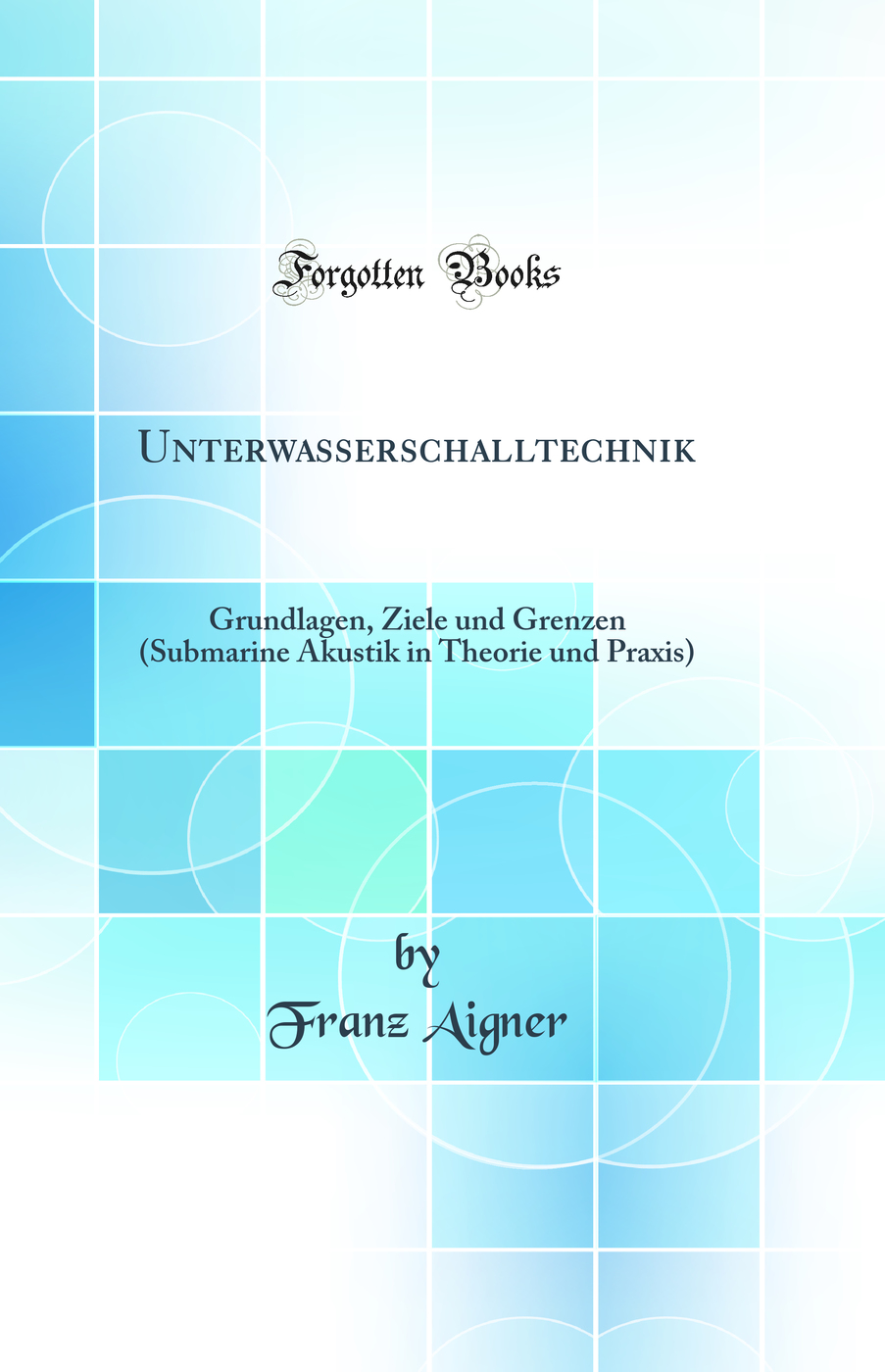 Unterwasserschalltechnik: Grundlagen, Ziele und Grenzen (Submarine Akustik in Theorie und Praxis) (Classic Reprint)