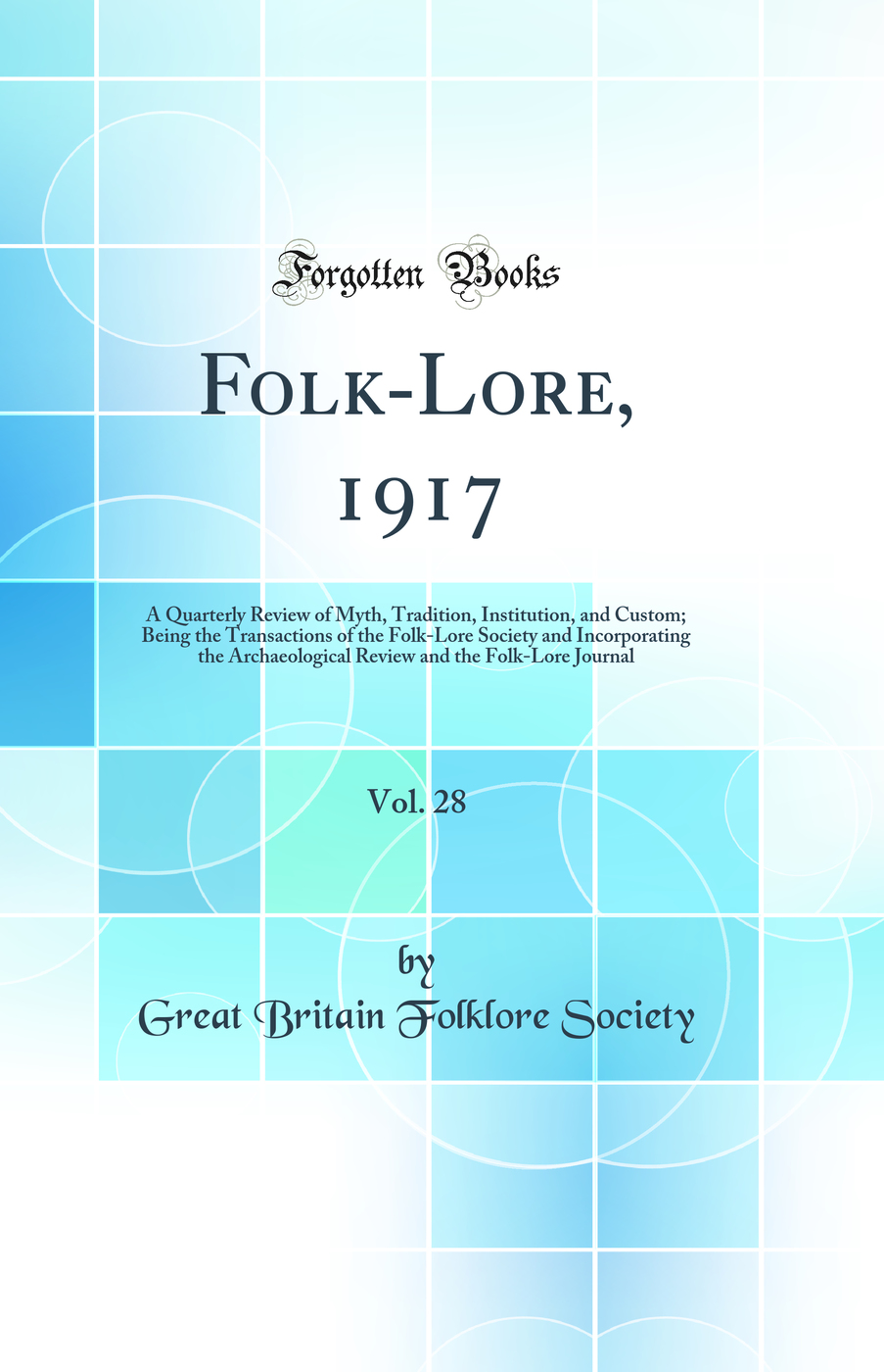 Folk-Lore, 1917, Vol. 28: A Quarterly Review of Myth, Tradition, Institution, and Custom; Being the Transactions of the Folk-Lore Society and Incorporating the Archaeological Review and the Folk-Lore Journal (Classic Reprint)