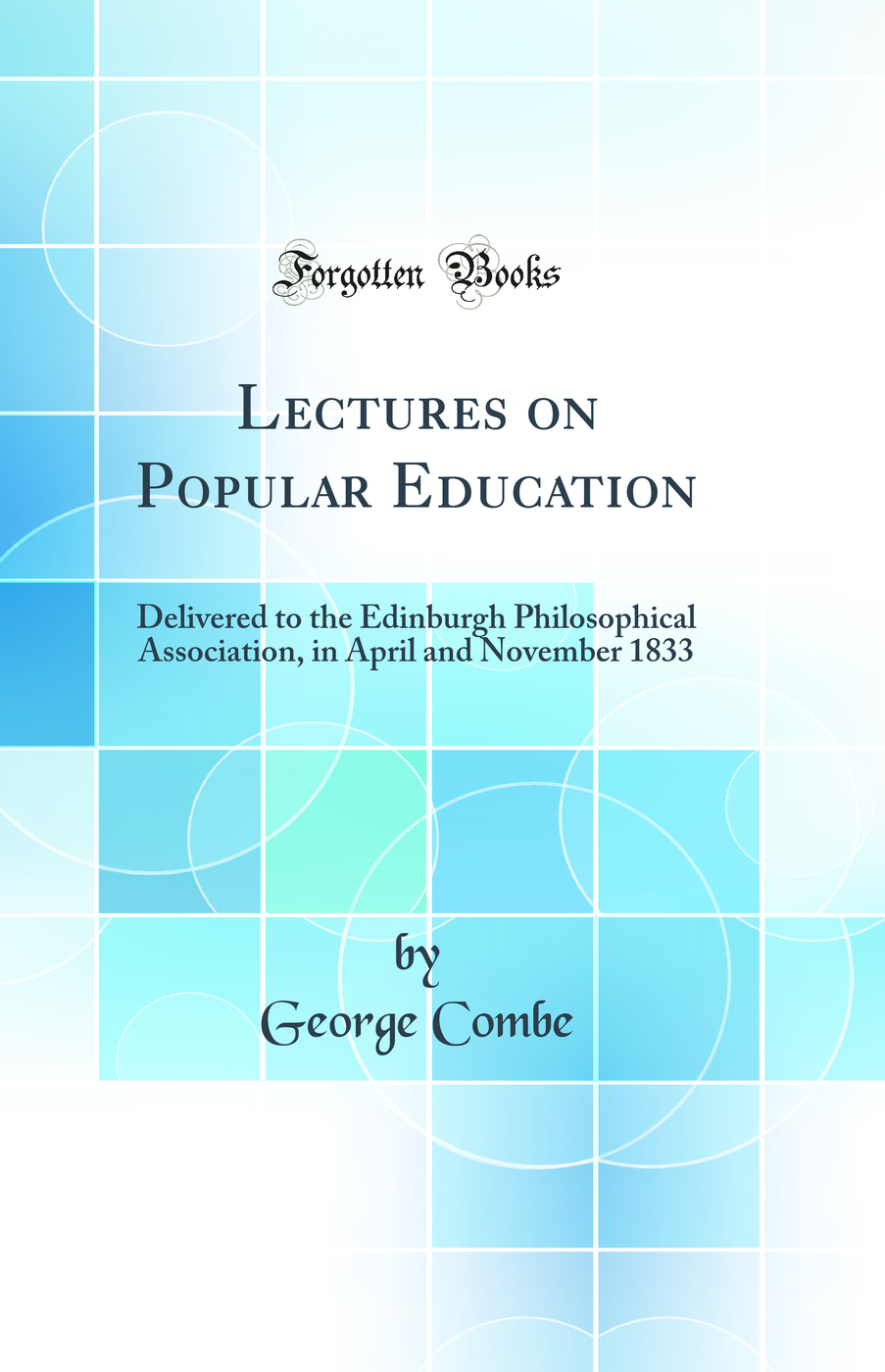 Lectures on Popular Education: Delivered to the Edinburgh Philosophical Association, in April and November 1833 (Classic Reprint)