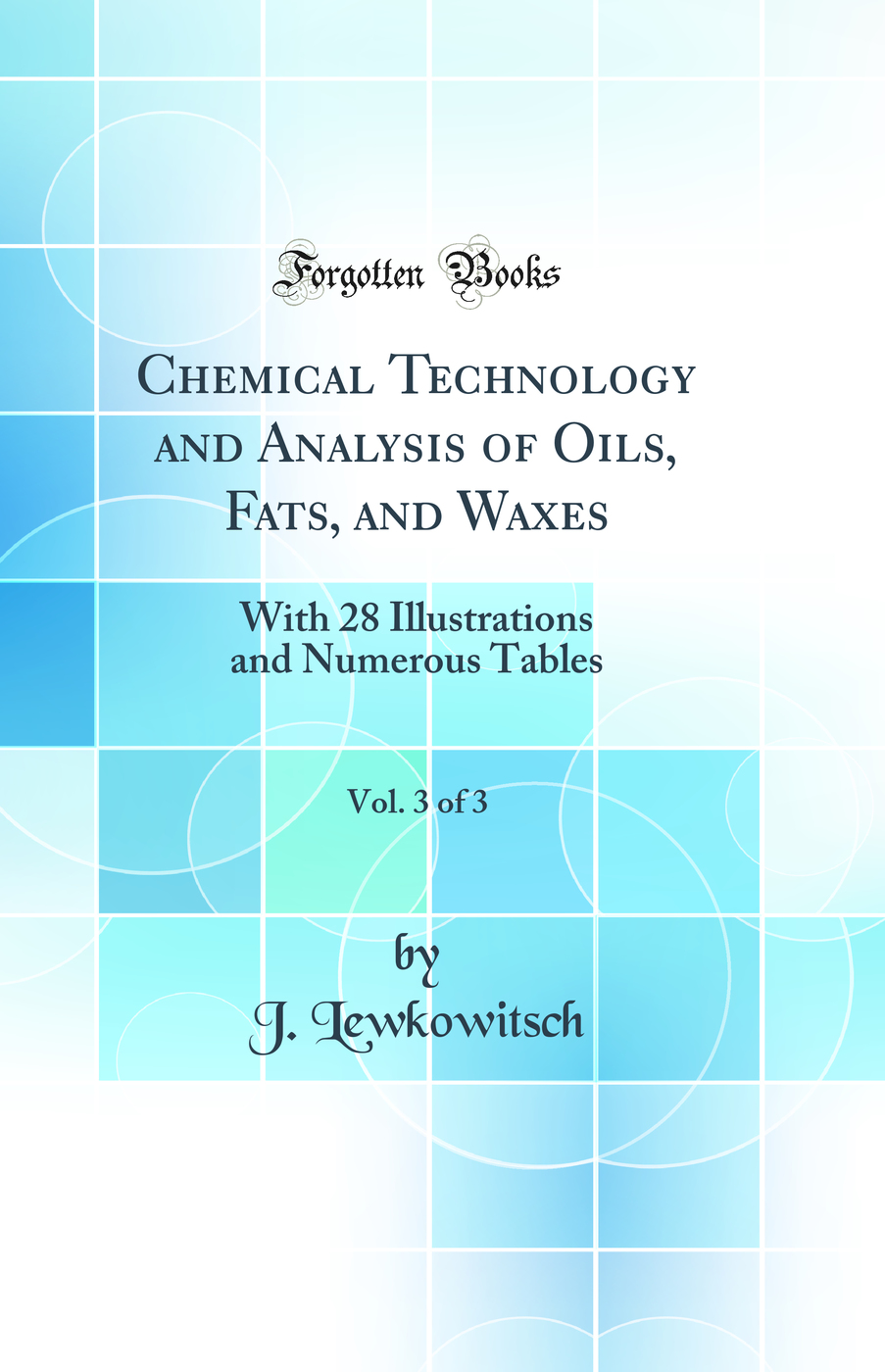 Chemical Technology and Analysis of Oils, Fats, and Waxes, Vol. 3 of 3: With 28 Illustrations and Numerous Tables (Classic Reprint)