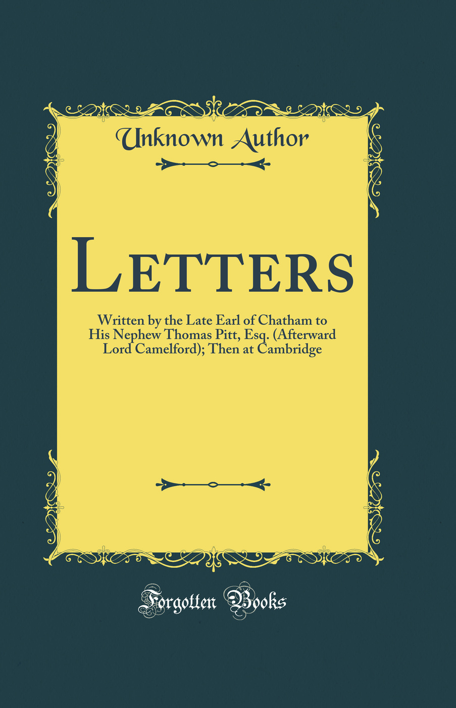 Letters: Written by the Late Earl of Chatham to His Nephew Thomas Pitt, Esq. (Afterward Lord Camelford); Then at Cambridge (Classic Reprint)
