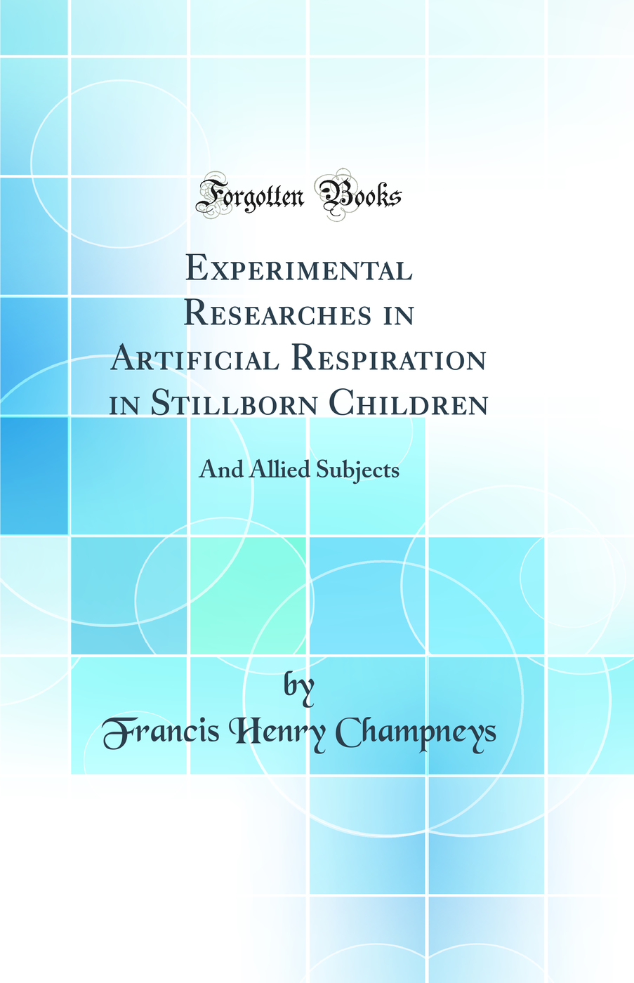 Experimental Researches in Artificial Respiration in Stillborn Children: And Allied Subjects (Classic Reprint)