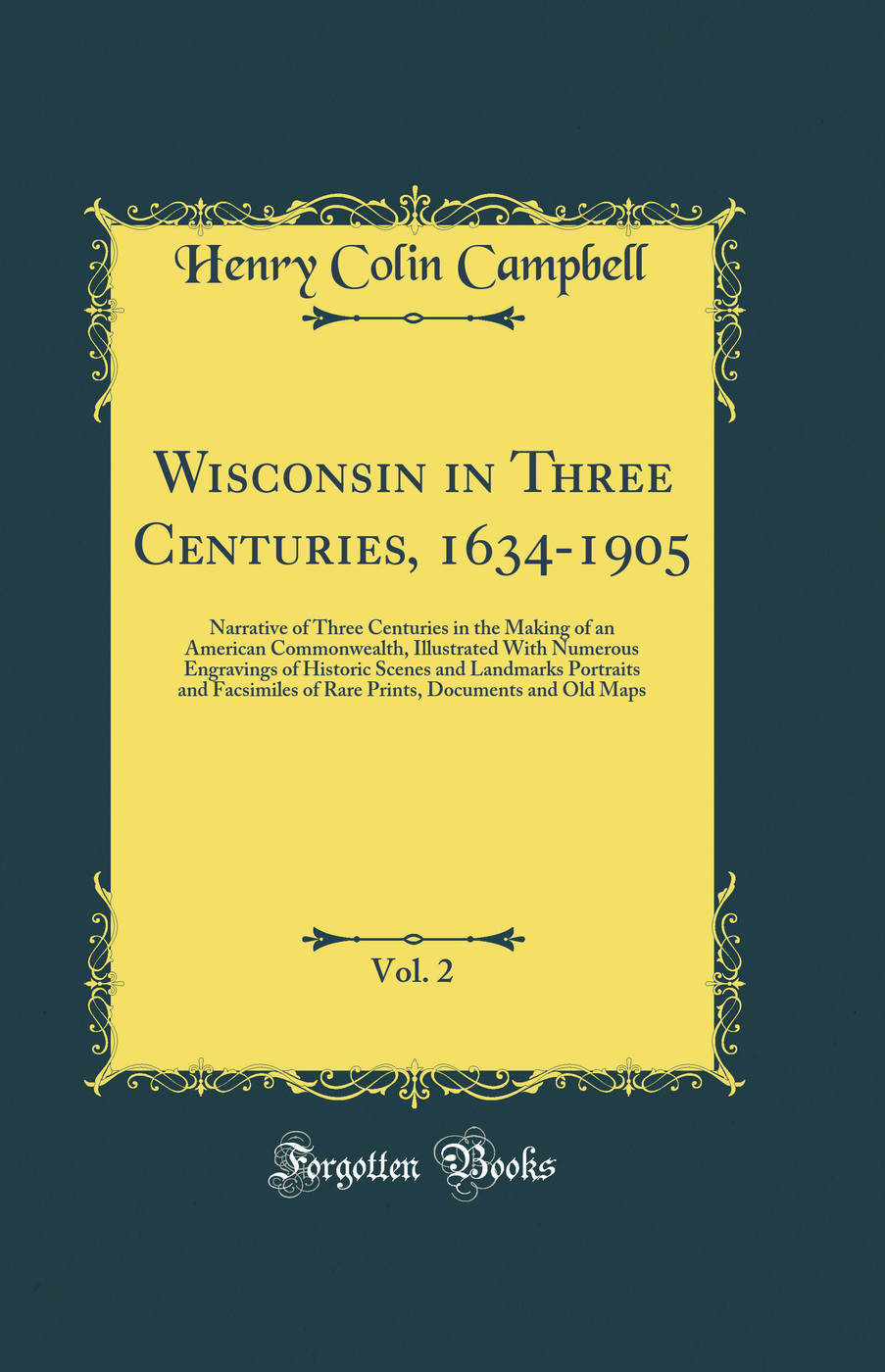 Wisconsin in Three Centuries, 1634-1905, Vol. 2: Narrative of Three Centuries in the Making of an American Commonwealth, Illustrated With Numerous Engravings of Historic Scenes and Landmarks Portraits and Facsimiles of Rare Prints, Documents and Old Maps