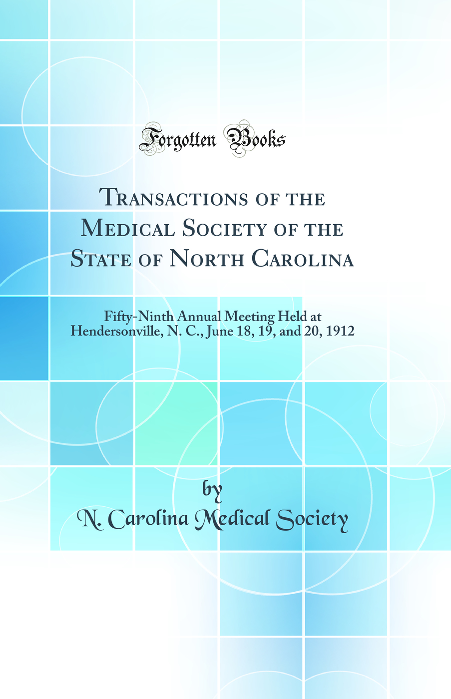 Transactions of the Medical Society of the State of North Carolina: Fifty-Ninth Annual Meeting Held at Hendersonville, N. C., June 18, 19, and 20, 1912 (Classic Reprint)