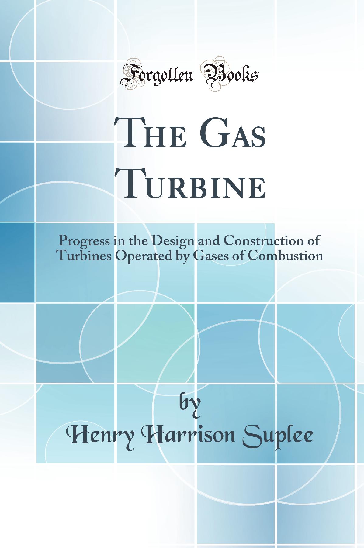The Gas Turbine: Progress in the Design and Construction of Turbines Operated by Gases of Combustion (Classic Reprint)