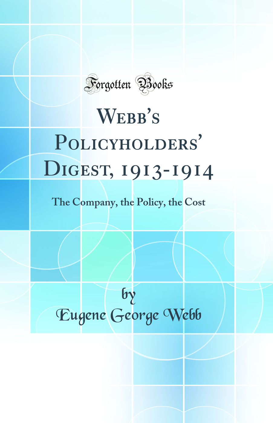 Webb's Policyholders' Digest, 1913-1914: The Company, the Policy, the Cost (Classic Reprint)