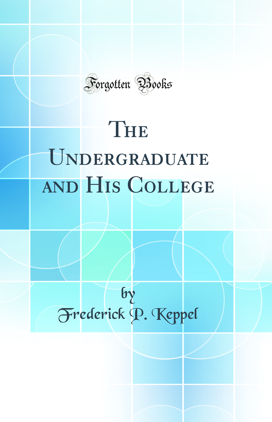 The Undergraduate and His College (Classic Reprint)