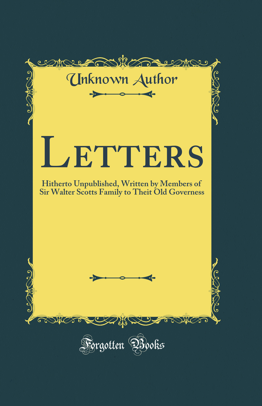 Letters: Hitherto Unpublished, Written by Members of Sir Walter Scotts Family to Theit Old Governess (Classic Reprint)