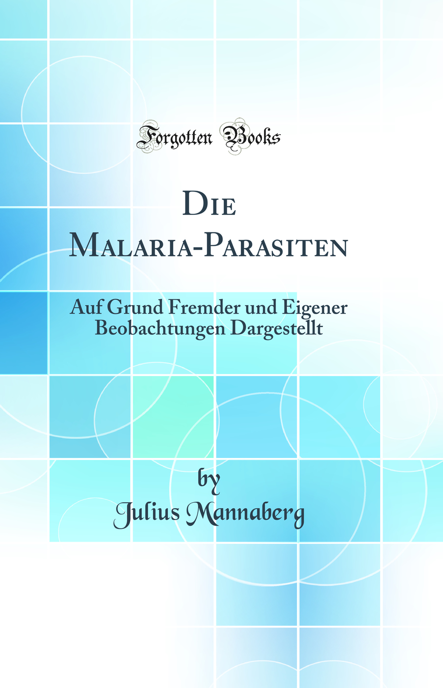 Die Malaria-Parasiten: Auf Grund Fremder und Eigener Beobachtungen Dargestellt (Classic Reprint)