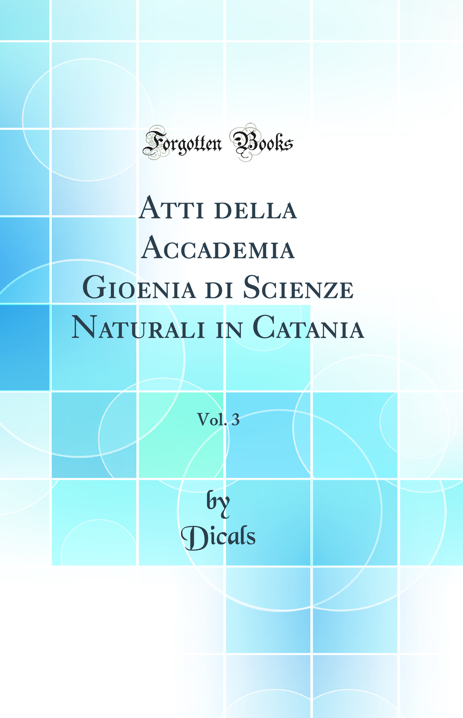 Atti della Accademia Gioenia di Scienze Naturali in Catania, Vol. 3 (Classic Reprint)