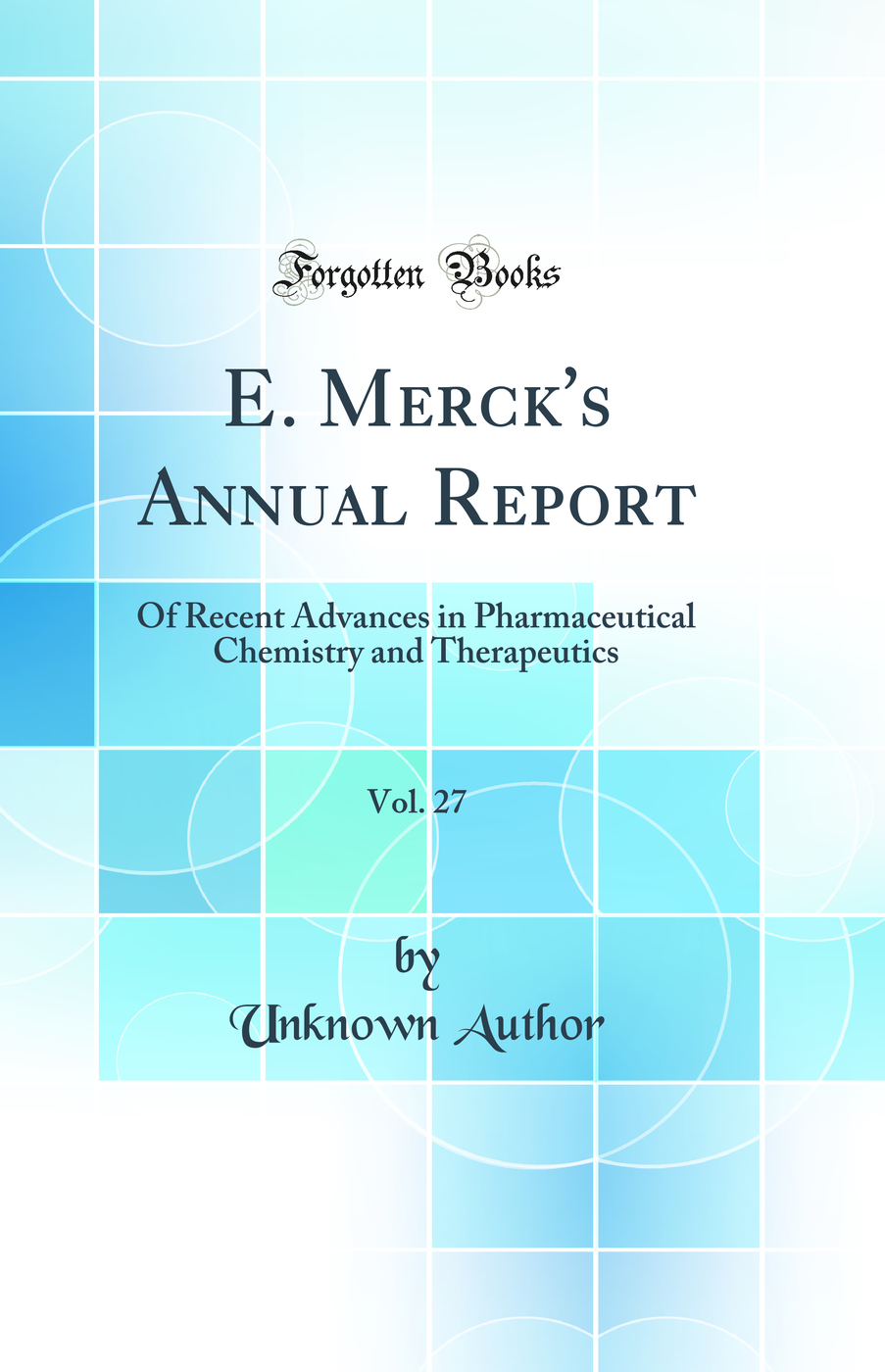 E. Merck's Annual Report, Vol. 27: Of Recent Advances in Pharmaceutical Chemistry and Therapeutics (Classic Reprint)