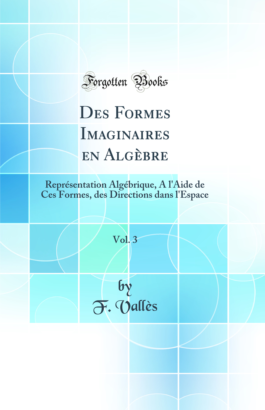 Des Formes Imaginaires en Algèbre, Vol. 3: Représentation Algébrique, A l'Aide de Ces Formes, des Directions dans l'Espace (Classic Reprint)