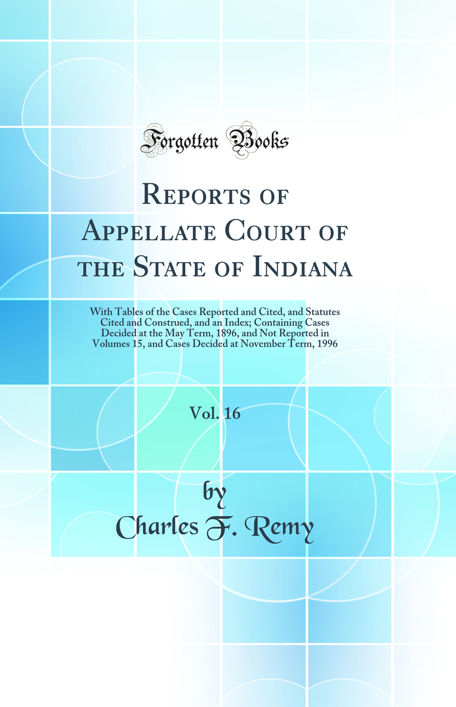 Reports of Appellate Court of the State of Indiana, Vol. 16: With Tables of the Cases Reported and Cited, and Statutes Cited and Construed, and an Index; Containing Cases Decided at the May Term, 1896, and Not Reported in Volumes 15, and Cases Decided at