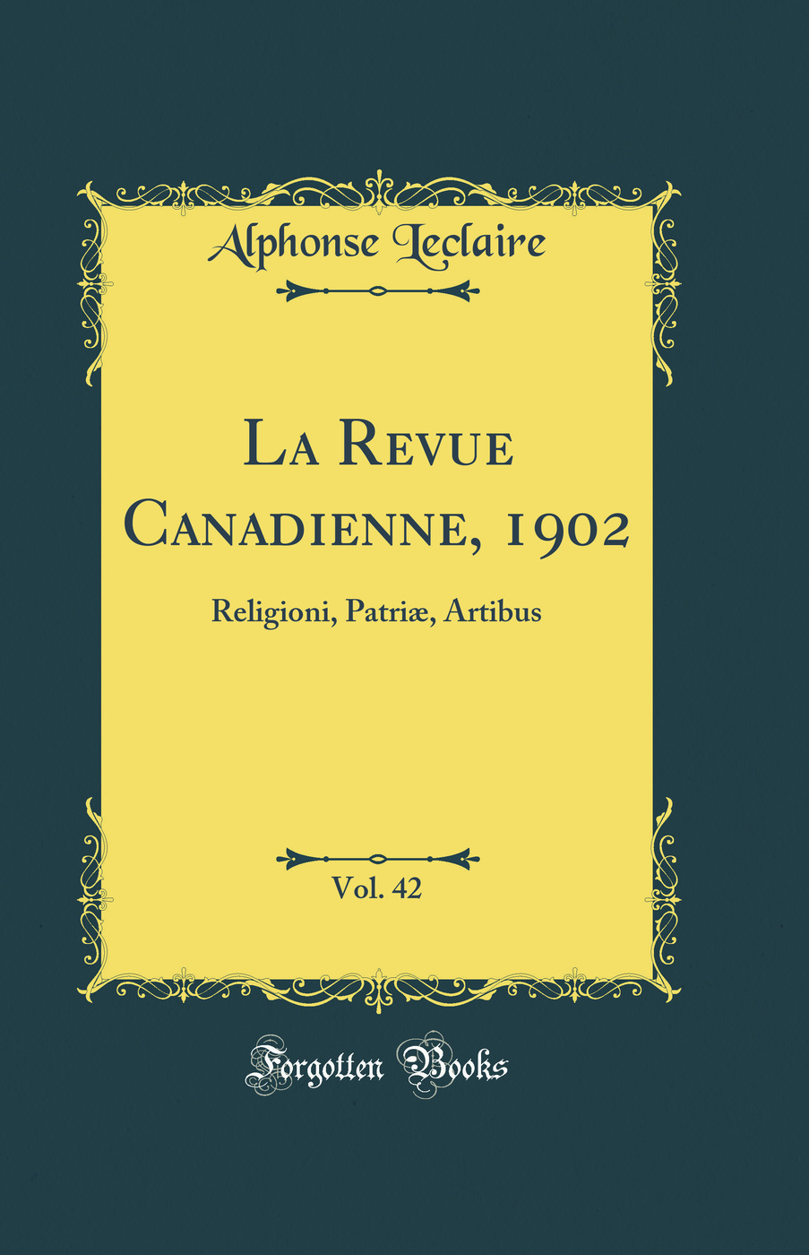 La Revue Canadienne, 1902, Vol. 42: Religioni, Patriæ, Artibus (Classic Reprint)