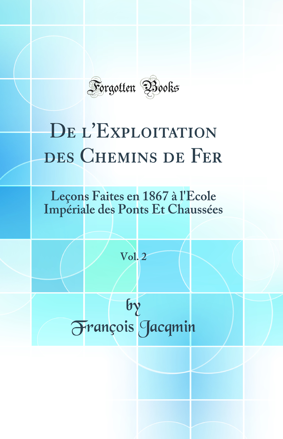 De l'Exploitation des Chemins de Fer, Vol. 2: Leçons Faites en 1867 à l'Ecole Impériale des Ponts Et Chaussées (Classic Reprint)