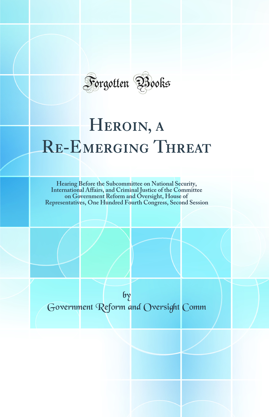 Heroin, a Re-Emerging Threat: Hearing Before the Subcommittee on National Security, International Affairs, and Criminal Justice of the Committee on Government Reform and Oversight, House of Representatives, One Hundred Fourth Congress, Second Session