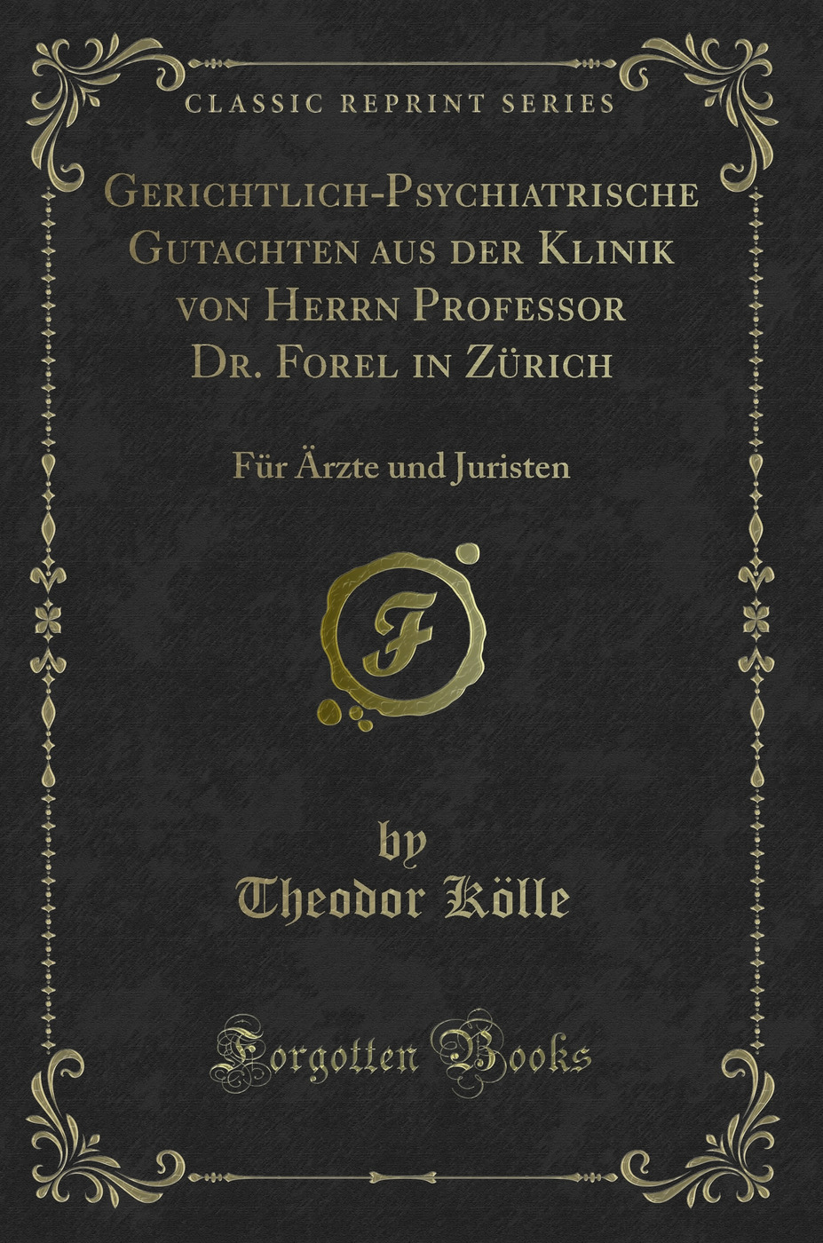 Gerichtlich-Psychiatrische Gutachten aus der Klinik von Herrn Professor Dr. Forel in Zürich: Für Ärzte und Juristen (Classic Reprint)