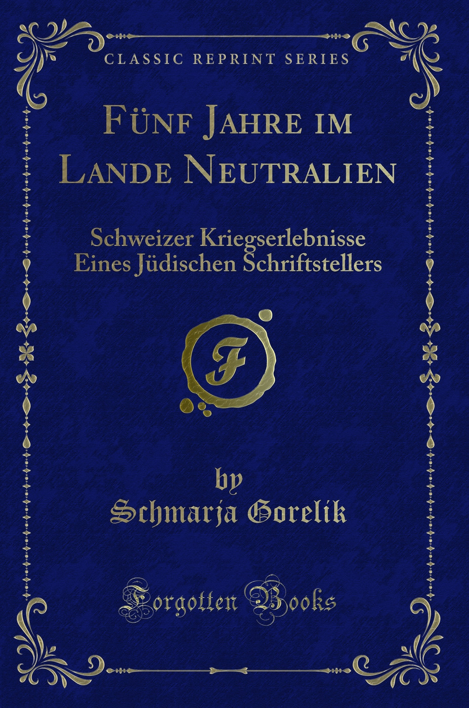 Fünf Jahre im Lande Neutralien: Schweizer Kriegserlebnisse Eines Jüdischen Schriftstellers (Classic Reprint)