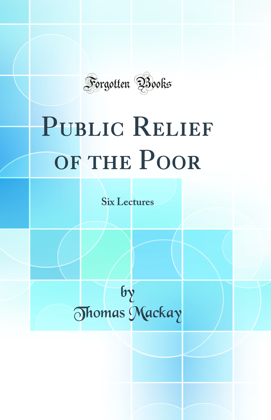 Public Relief of the Poor: Six Lectures (Classic Reprint)