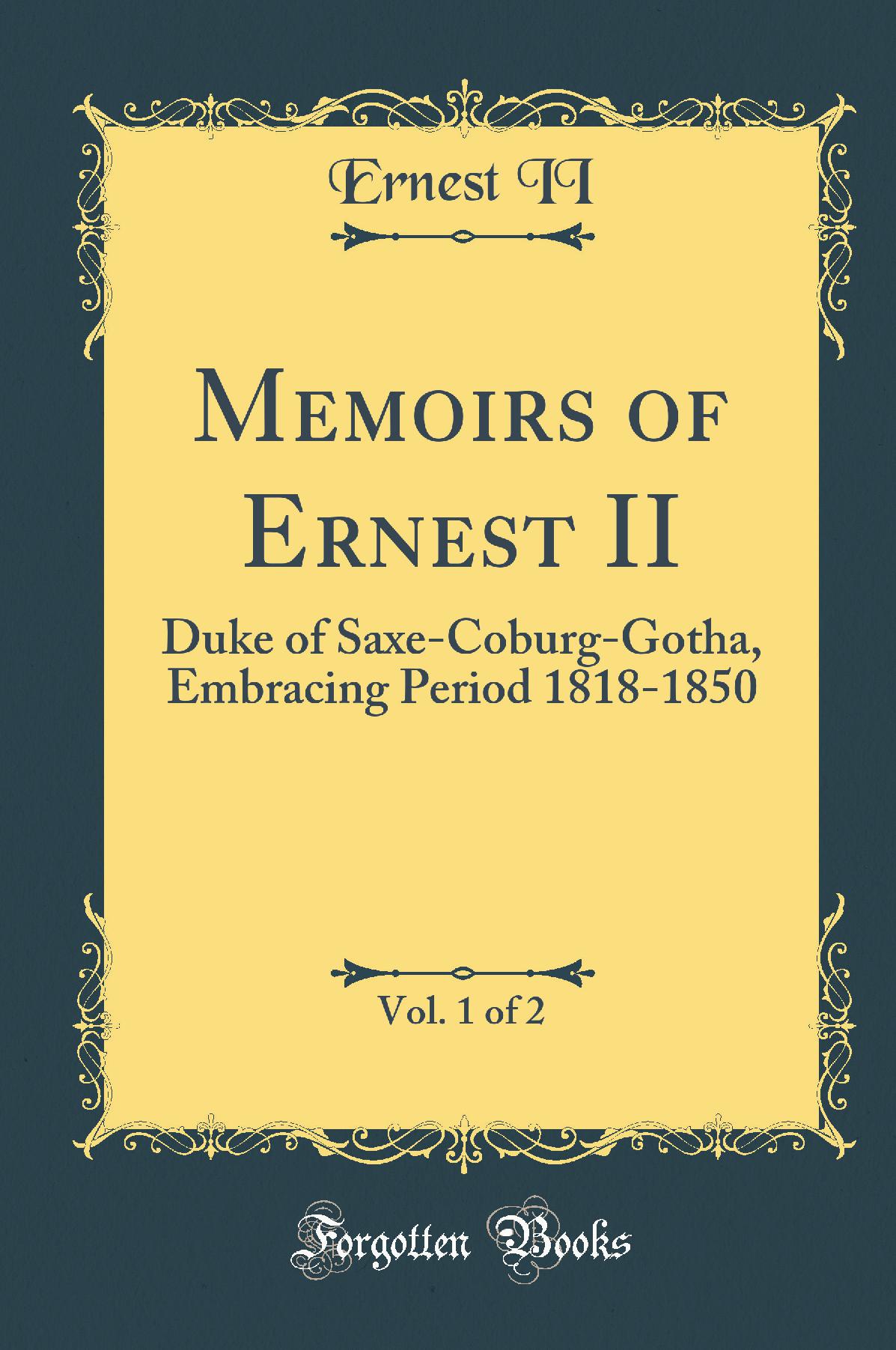 Memoirs of Ernest II, Vol. 1 of 2: Duke of Saxe-Coburg-Gotha, Embracing Period 1818-1850 (Classic Reprint)