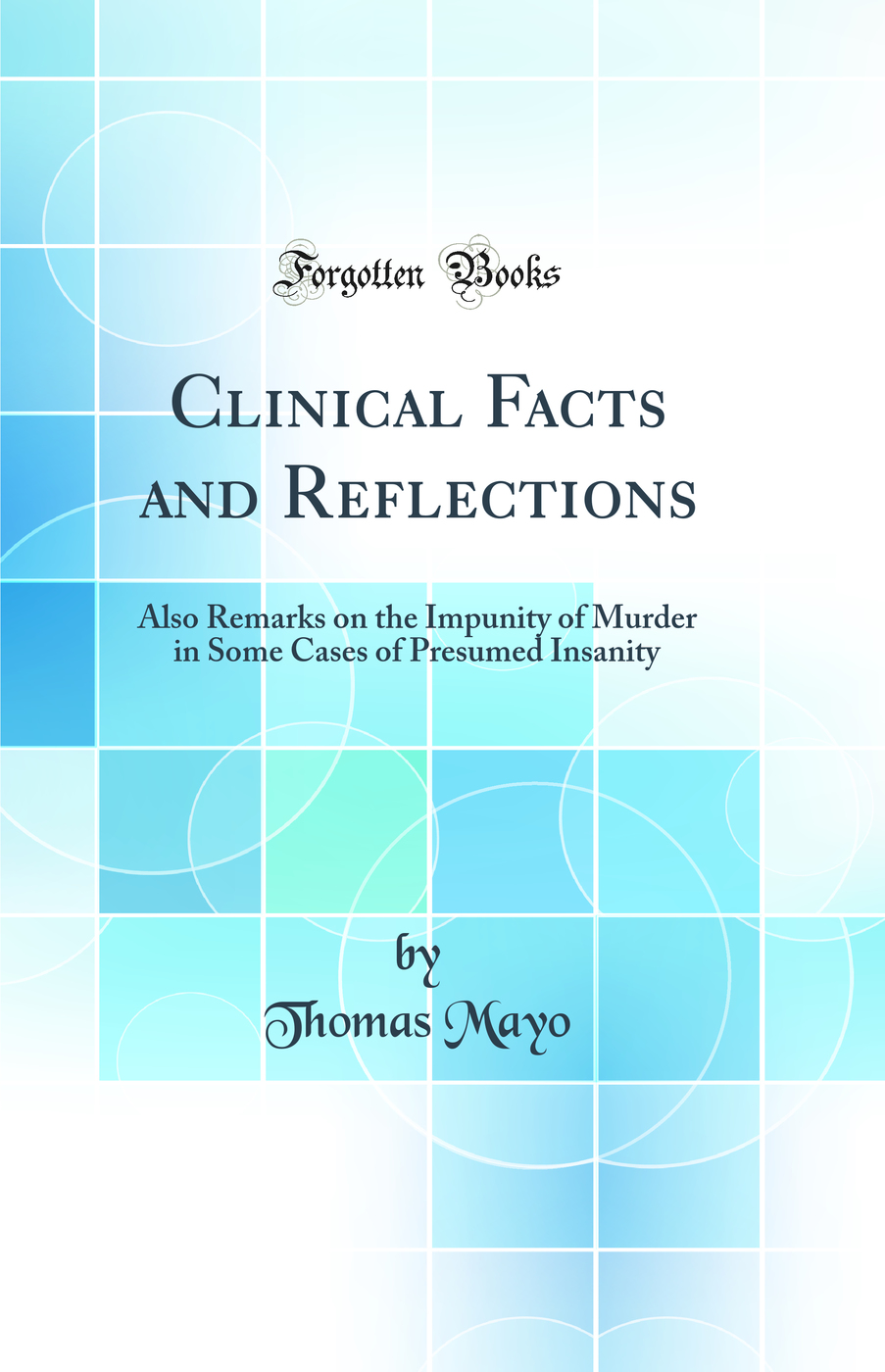 Clinical Facts and Reflections: Also Remarks on the Impunity of Murder in Some Cases of Presumed Insanity (Classic Reprint)