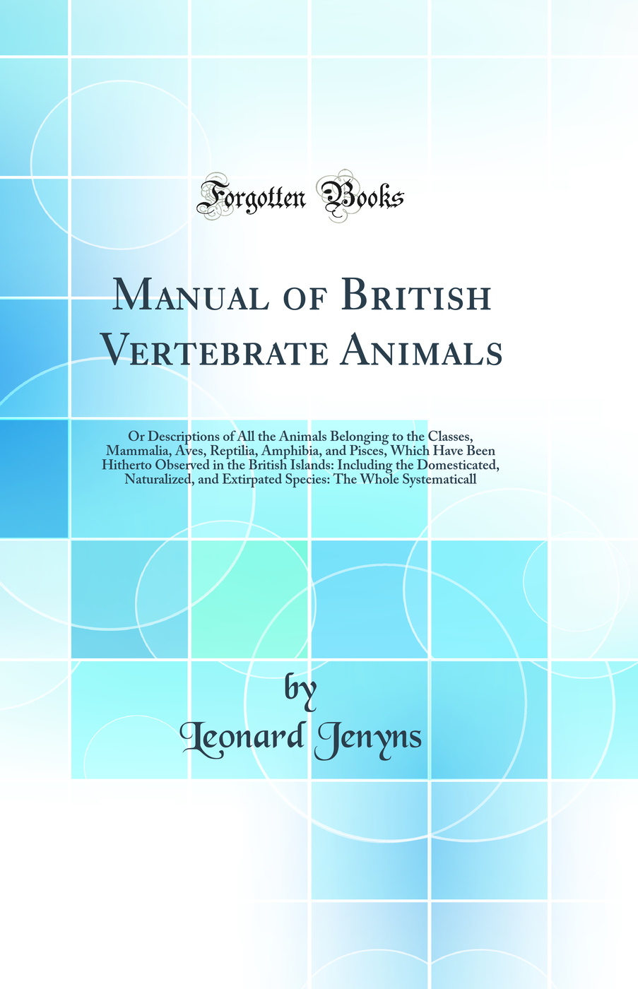 Manual of British Vertebrate Animals: Or Descriptions of All the Animals Belonging to the Classes, Mammalia, Aves, Reptilia, Amphibia, and Pisces, Which Have Been Hitherto Observed in the British Islands: Including the Domesticated, Naturalized, and Extir