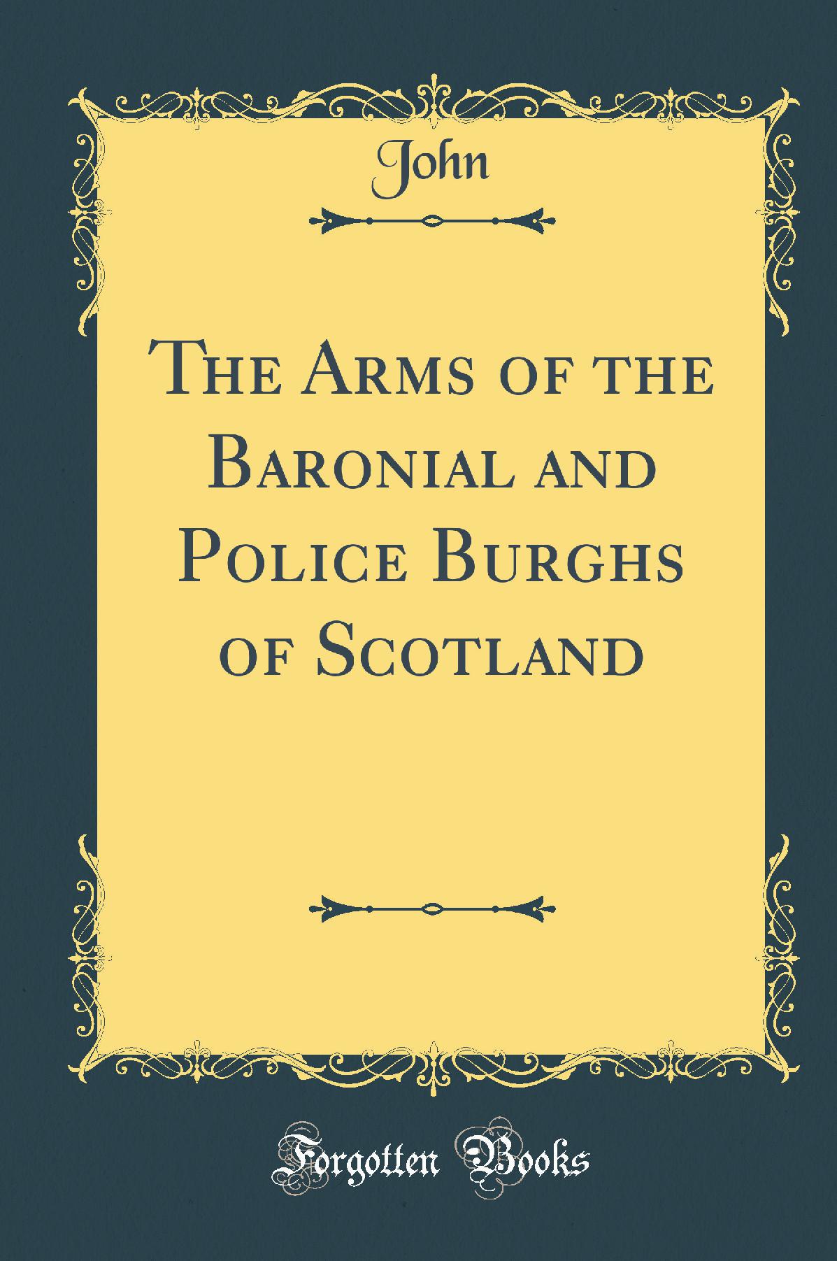 The Arms of the Baronial and Police Burghs of Scotland (Classic Reprint)