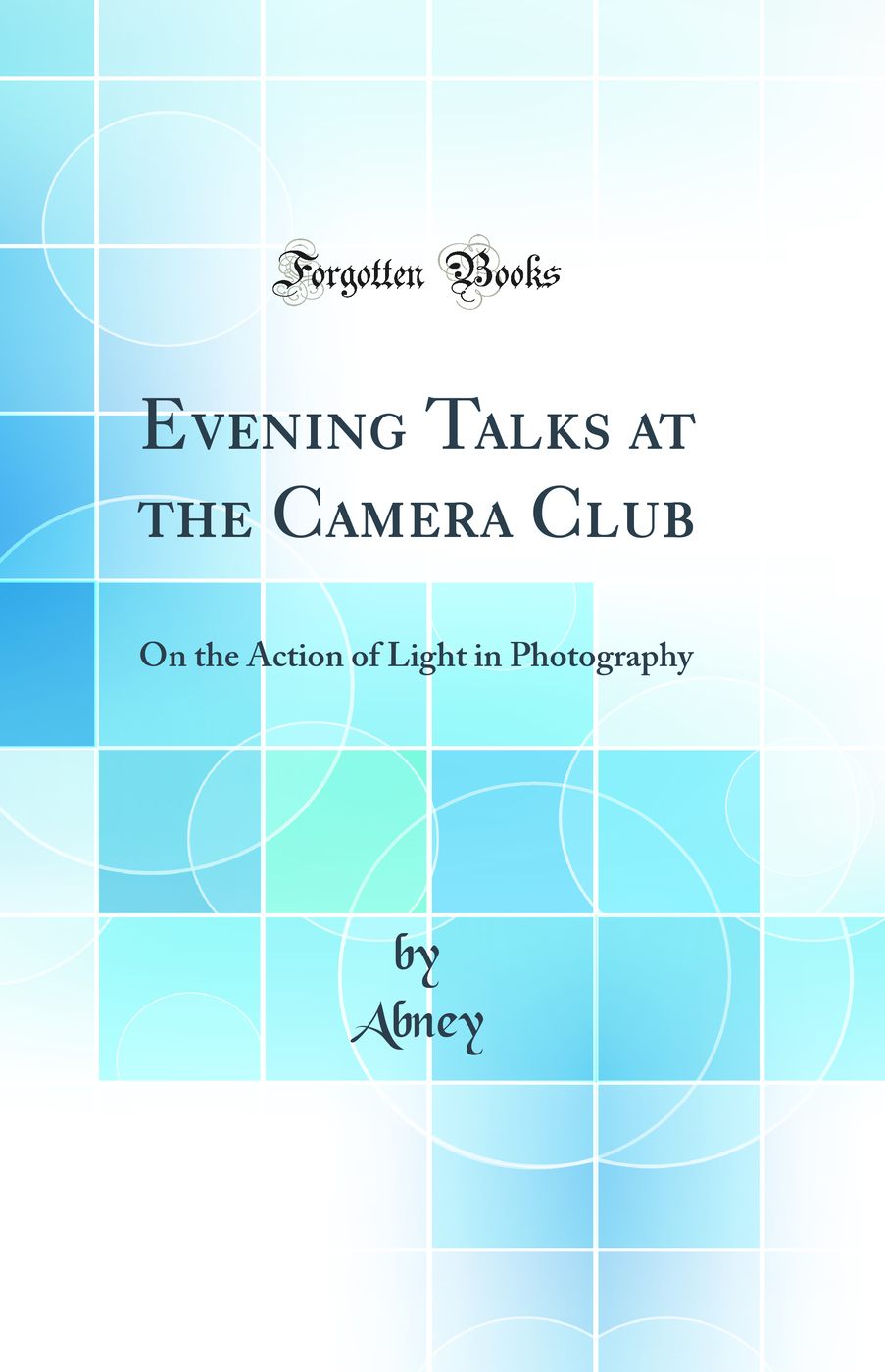 Evening Talks at the Camera Club: On the Action of Light in Photography (Classic Reprint)