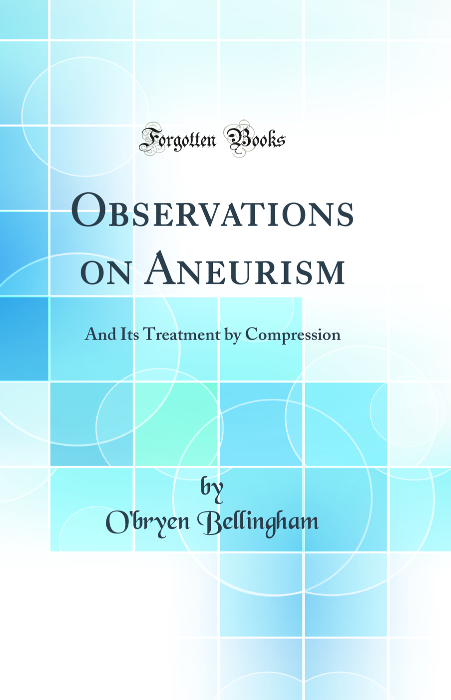Observations on Aneurism: And Its Treatment by Compression (Classic Reprint)