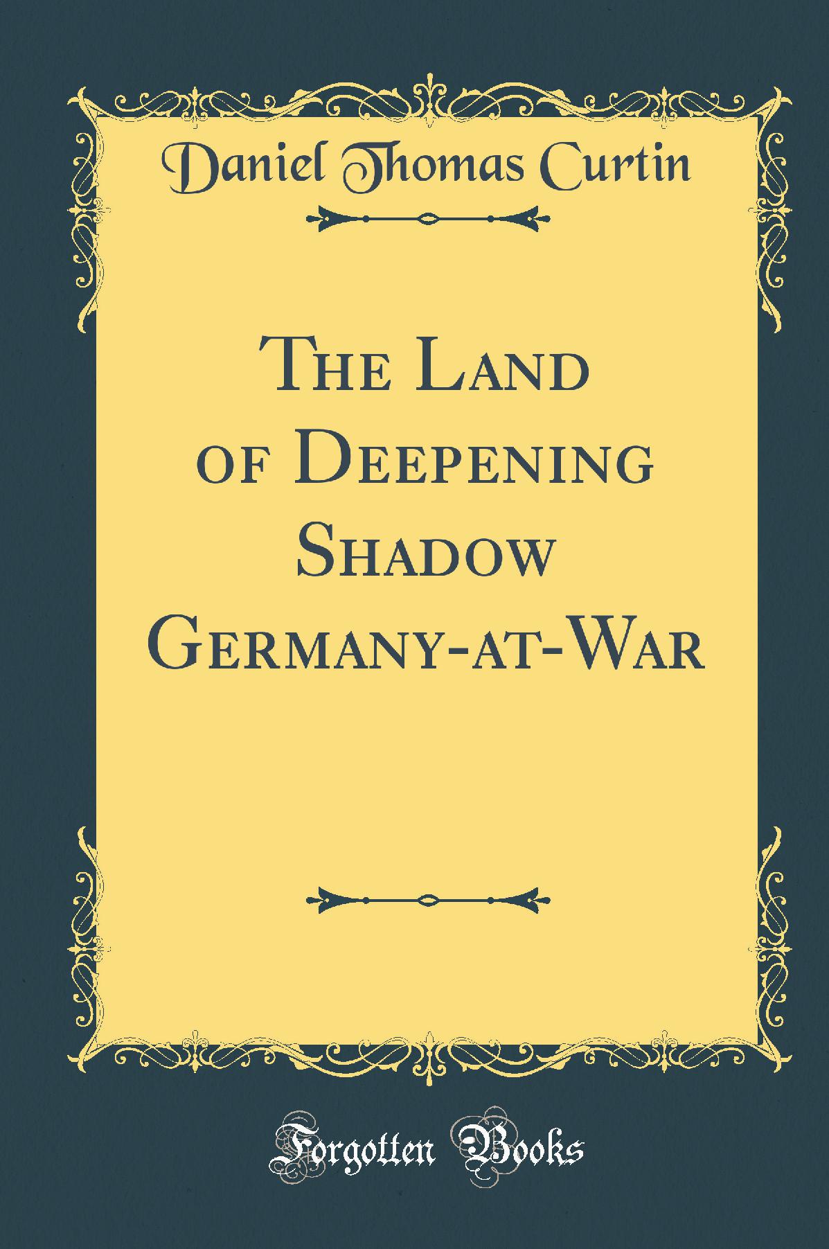 The Land of Deepening Shadow Germany-at-War (Classic Reprint)