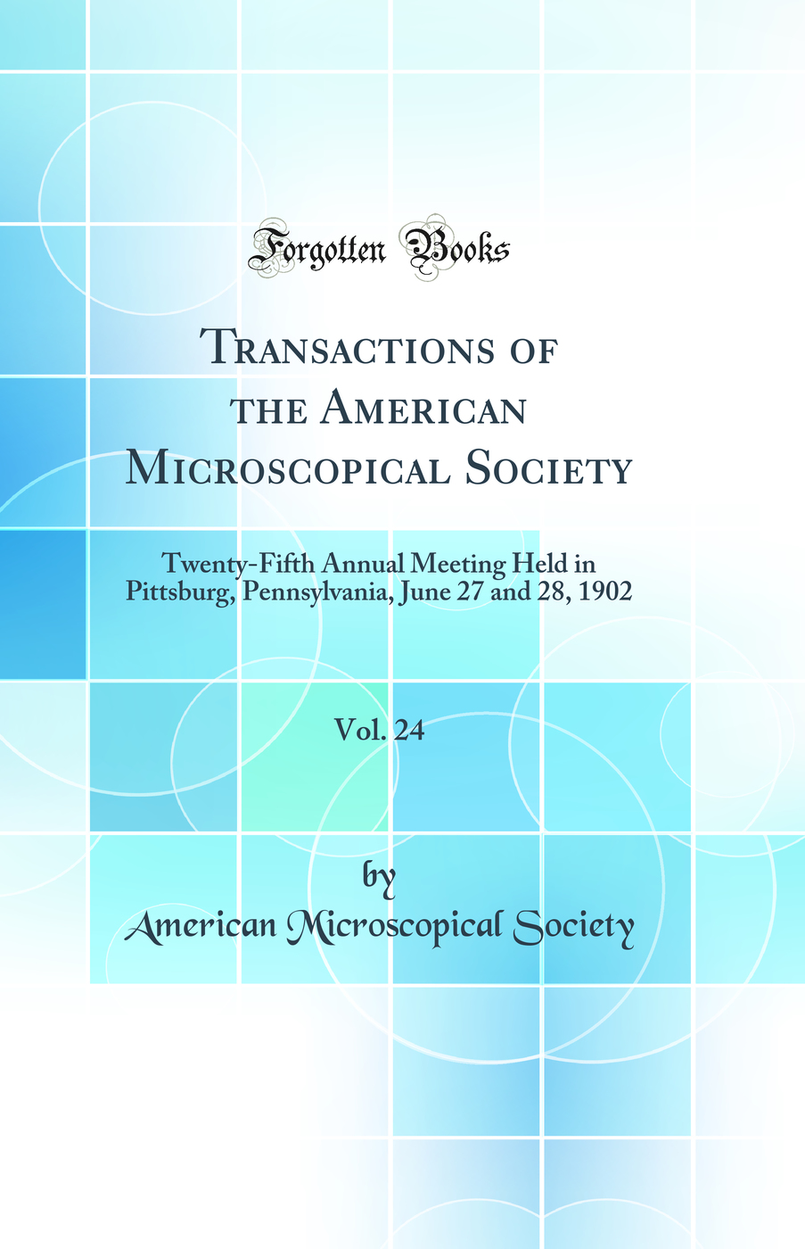 Transactions of the American Microscopical Society, Vol. 24: Twenty-Fifth Annual Meeting Held in Pittsburg, Pennsylvania, June 27 and 28, 1902 (Classic Reprint)
