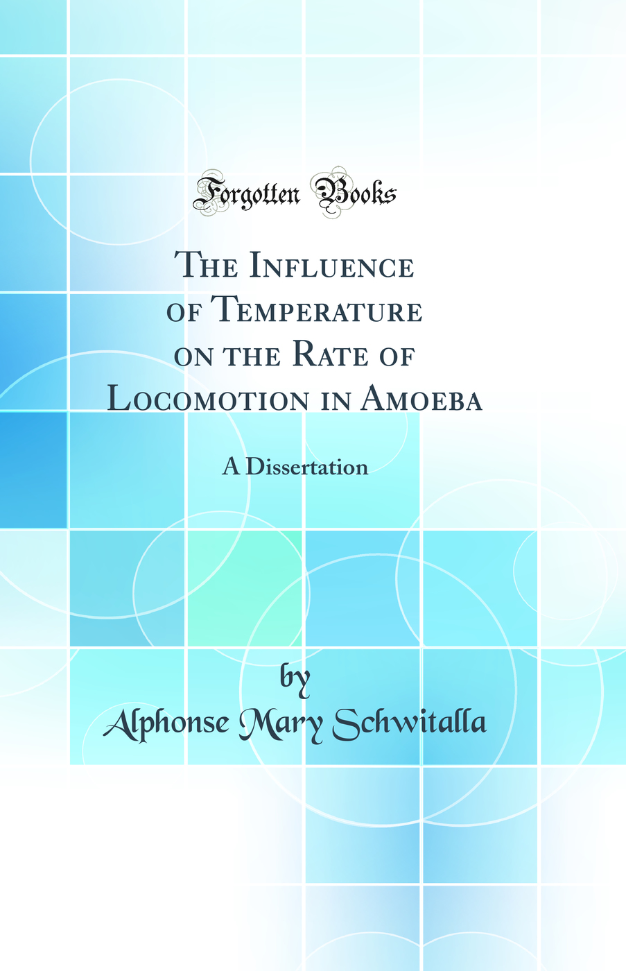 The Influence of Temperature on the Rate of Locomotion in Amoeba: A Dissertation (Classic Reprint)