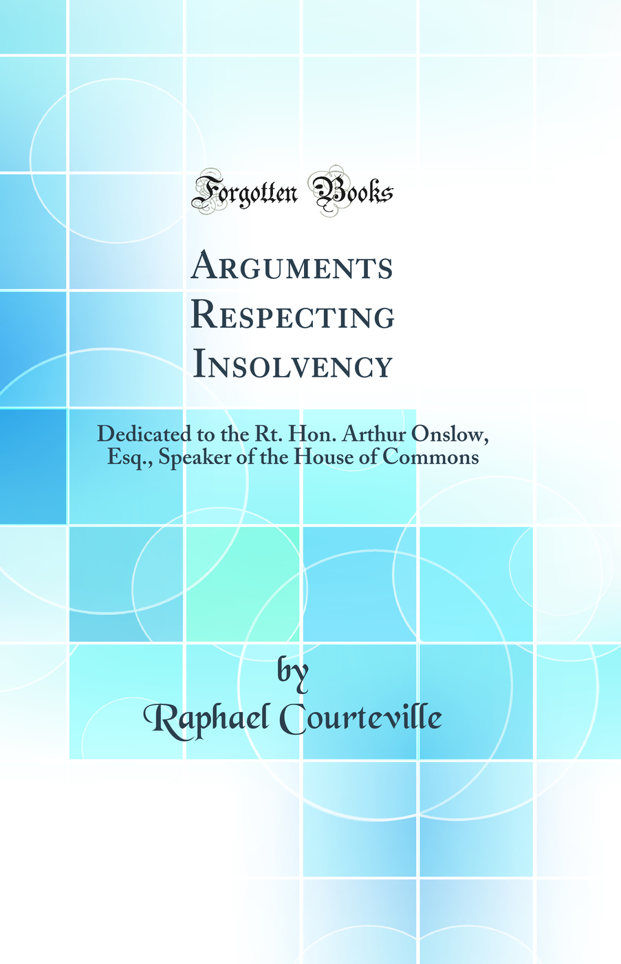 Arguments Respecting Insolvency: Dedicated to the Rt. Hon. Arthur Onslow, Esq., Speaker of the House of Commons (Classic Reprint)