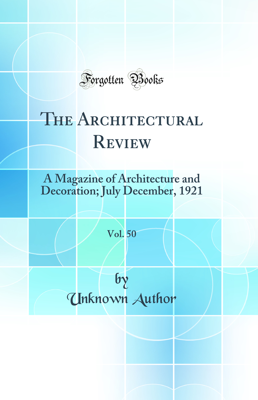 The Architectural Review, Vol. 50: A Magazine of Architecture and Decoration; July December, 1921 (Classic Reprint)