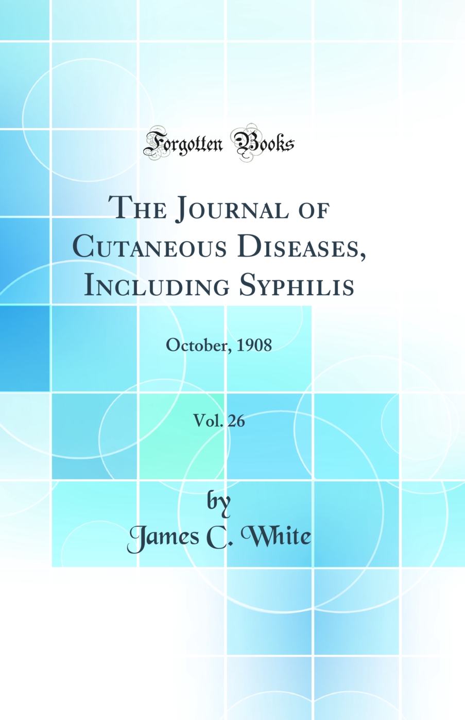 The Journal of Cutaneous Diseases, Including Syphilis, Vol. 26: October, 1908 (Classic Reprint)