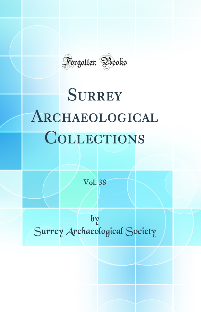 Surrey Archaeological Collections, Vol. 38 (Classic Reprint)