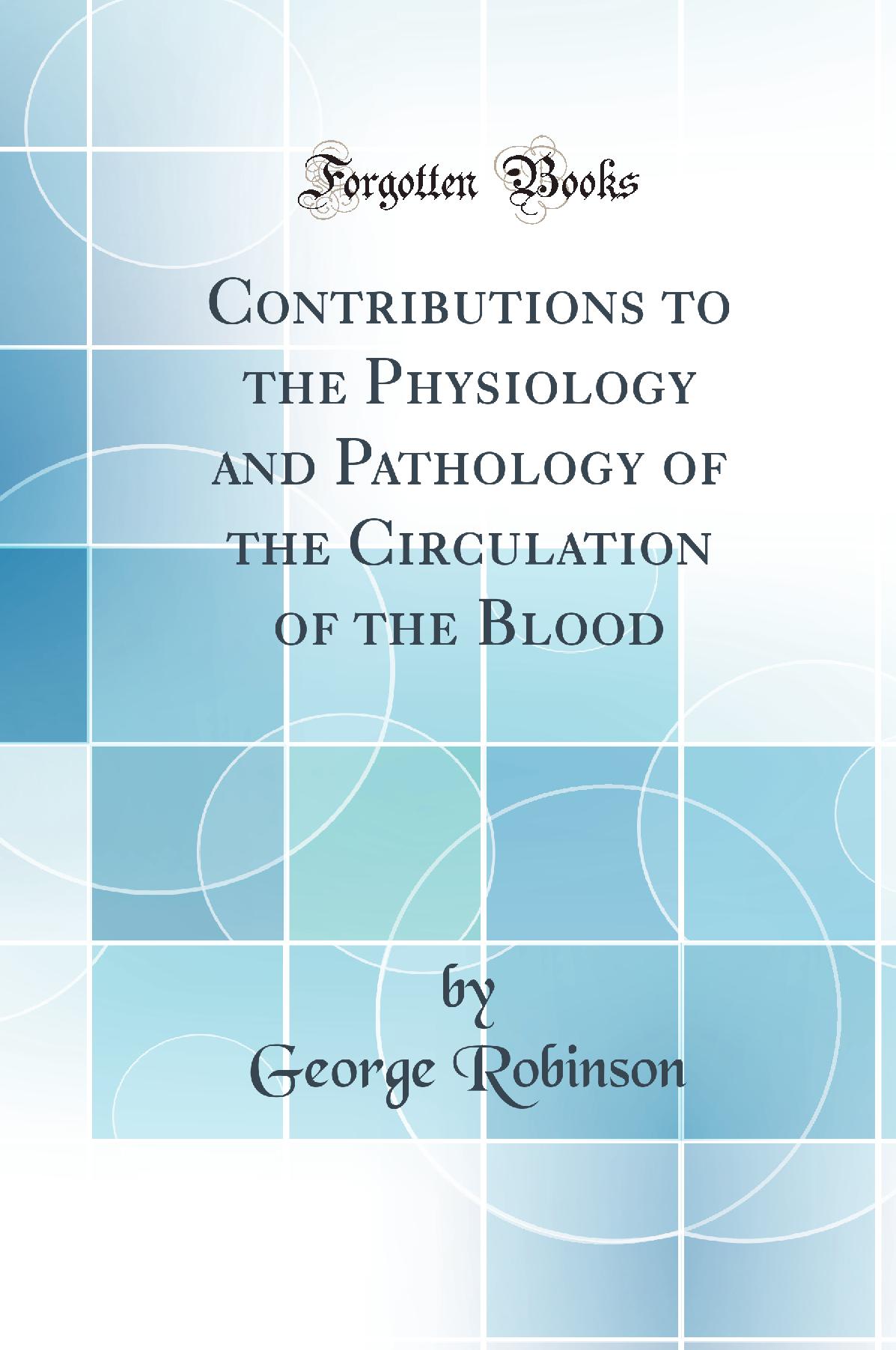 Contributions to the Physiology and Pathology of the Circulation of the Blood (Classic Reprint)