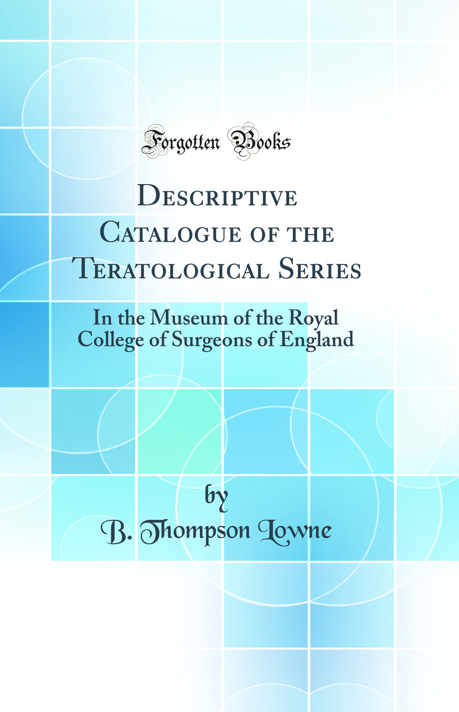 Descriptive Catalogue of the Teratological Series: In the Museum of the Royal College of Surgeons of England (Classic Reprint)