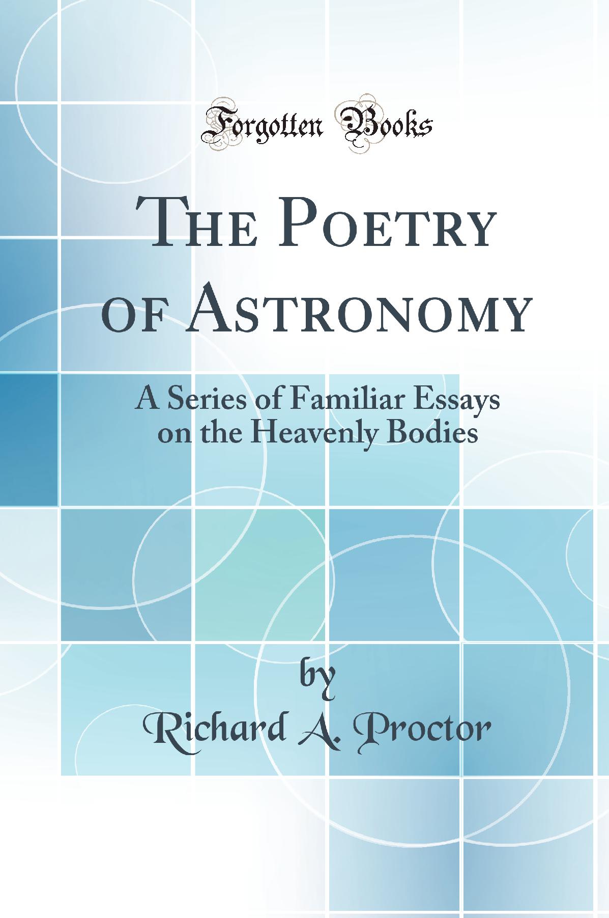 The Poetry of Astronomy: A Series of Familiar Essays on the Heavenly Bodies (Classic Reprint)