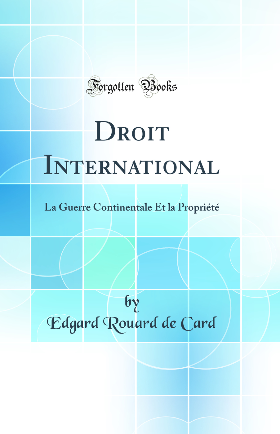 Droit International: La Guerre Continentale Et la Propriété (Classic Reprint)