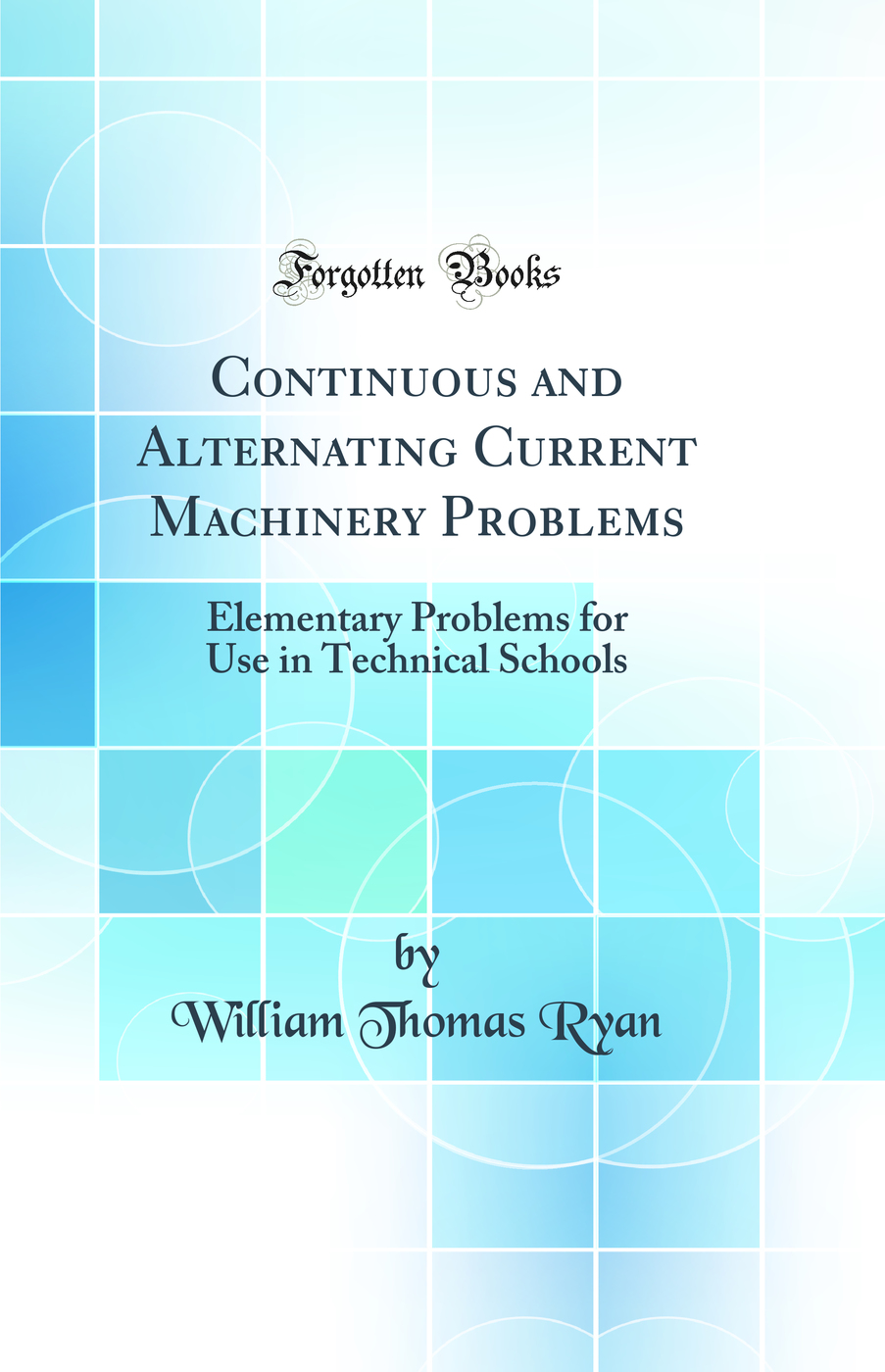 Continuous and Alternating Current Machinery Problems: Elementary Problems for Use in Technical Schools (Classic Reprint)