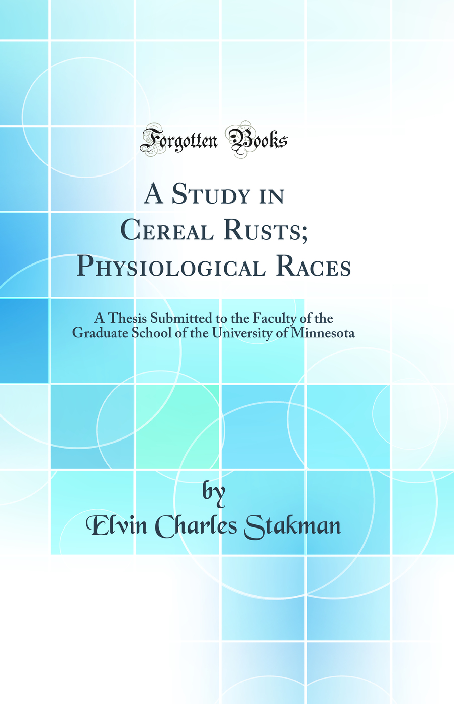 A Study in Cereal Rusts; Physiological Races: A Thesis Submitted to the Faculty of the Graduate School of the University of Minnesota (Classic Reprint)