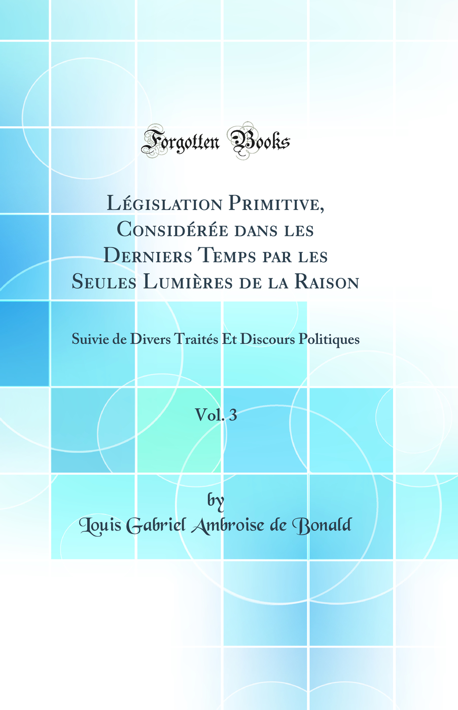 Législation Primitive, Considérée dans les Derniers Temps par les Seules Lumières de la Raison, Vol. 3: Suivie de Divers Traités Et Discours Politiques (Classic Reprint)