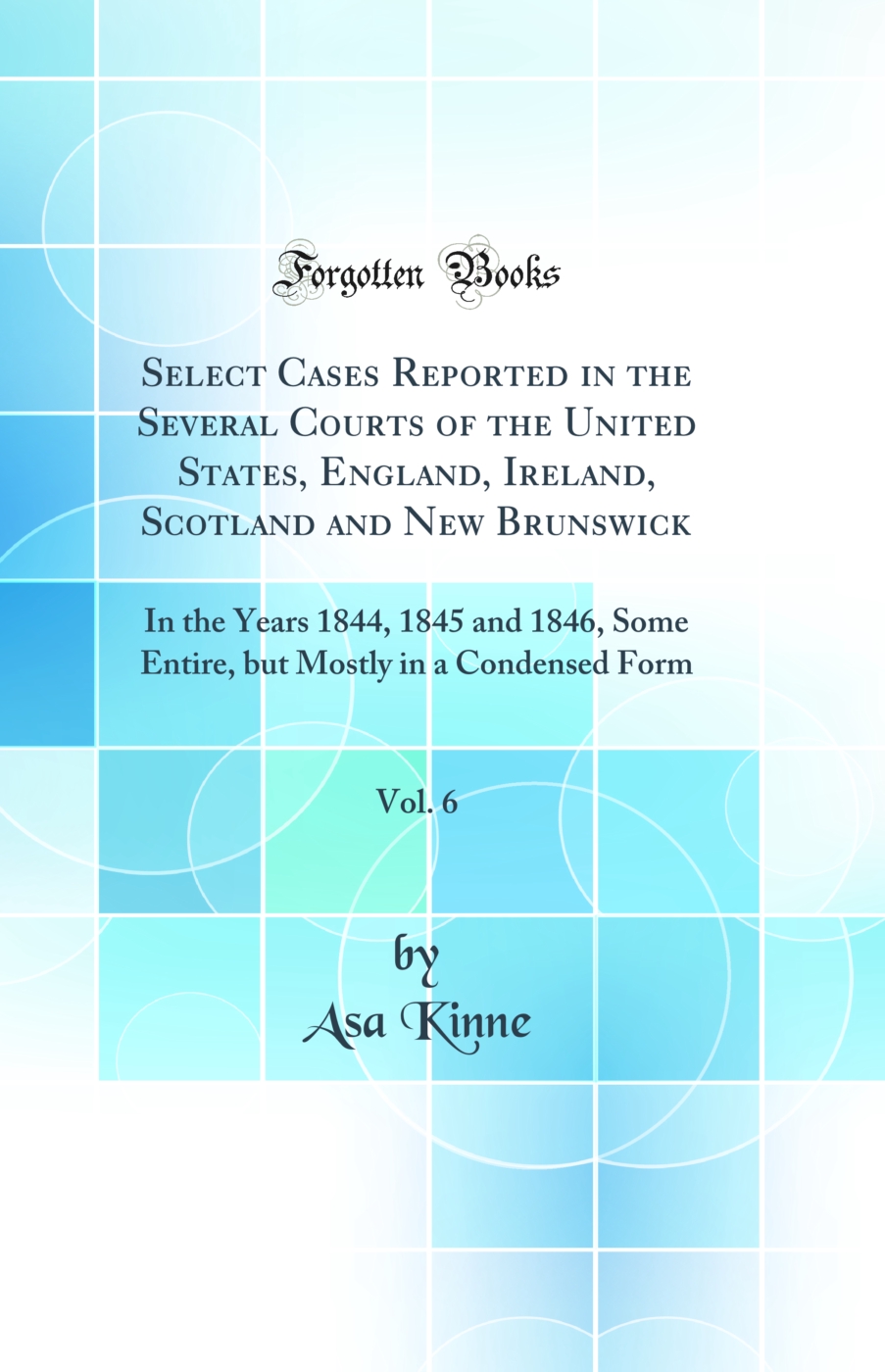 Select Cases Reported in the Several Courts of the United States, England, Ireland, Scotland and New Brunswick, Vol. 6: In the Years 1844, 1845 and 1846, Some Entire, but Mostly in a Condensed Form (Classic Reprint)