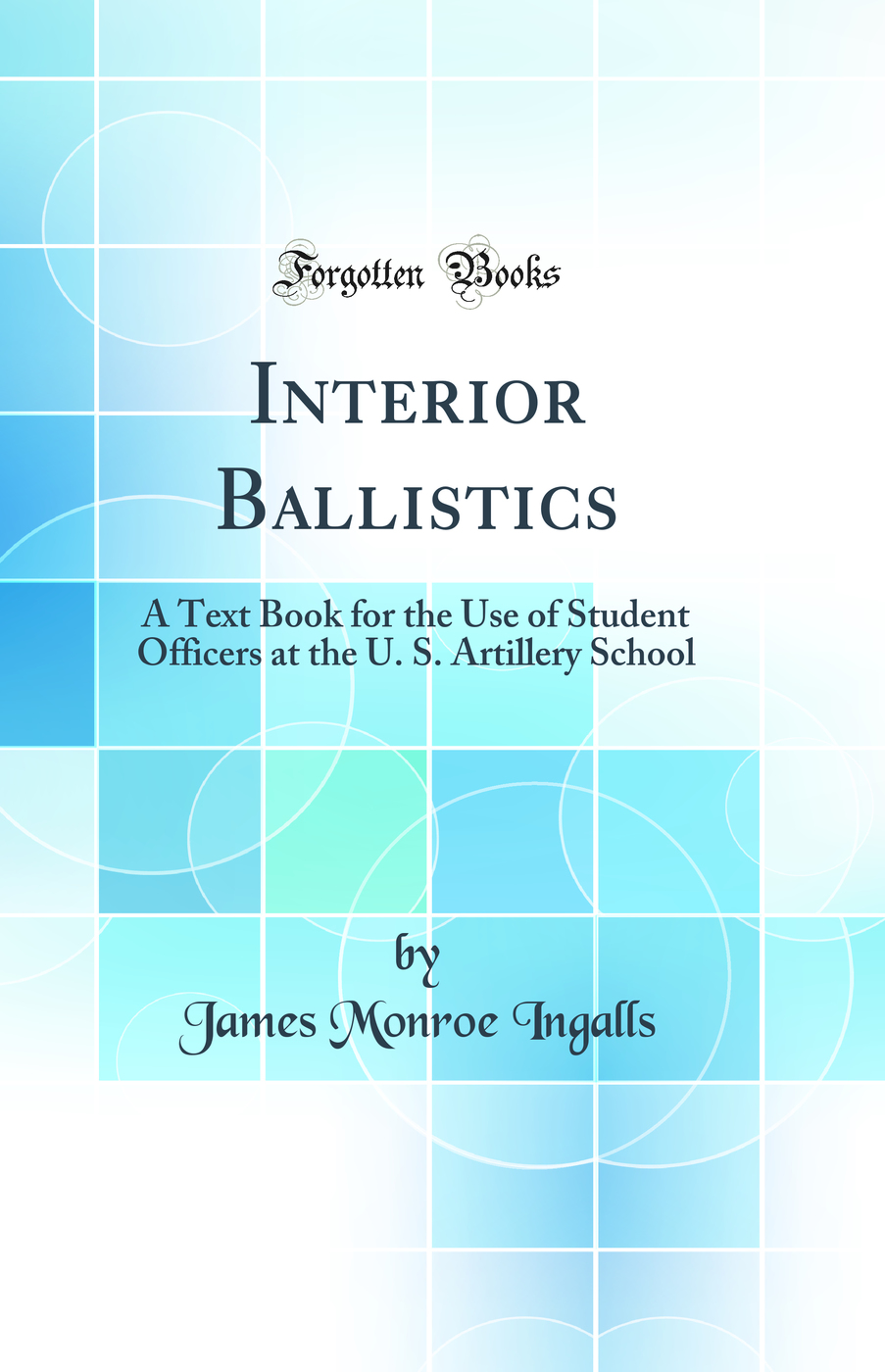 Interior Ballistics: A Text Book for the Use of Student Officers at the U. S. Artillery School (Classic Reprint)