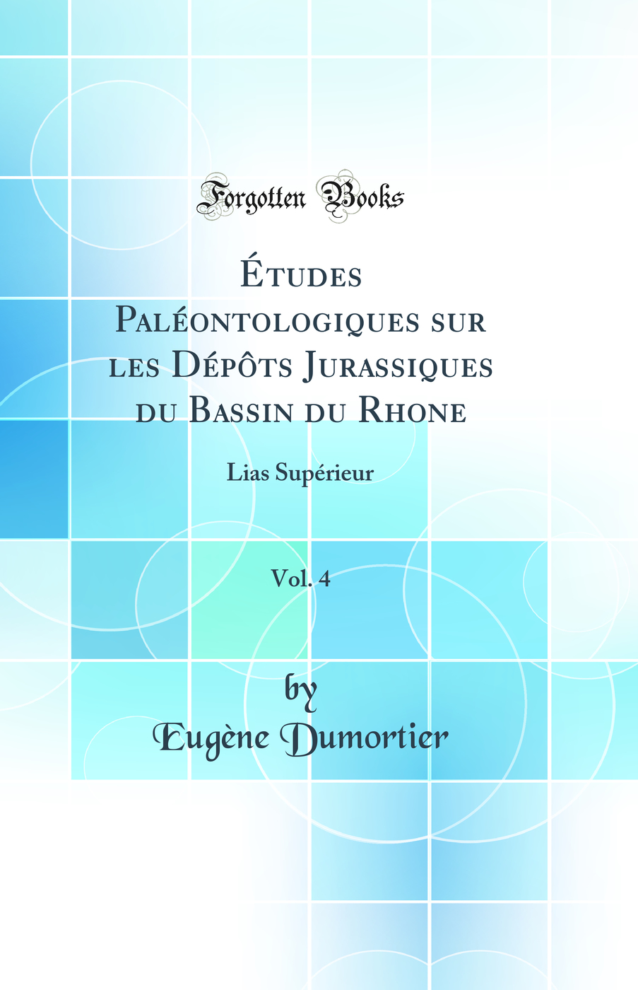 Études Paléontologiques sur les Dépôts Jurassiques du Bassin du Rhone, Vol. 4: Lias Supérieur (Classic Reprint)