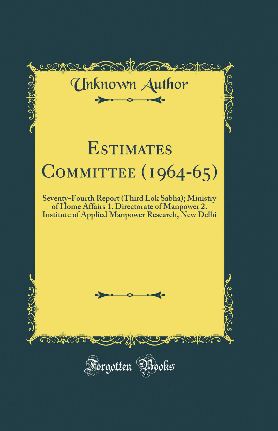 Estimates Committee (1964-65): Seventy-Fourth Report (Third Lok Sabha); Ministry of Home Affairs 1. Directorate of Manpower 2. Institute of Applied Manpower Research, New Delhi (Classic Reprint)