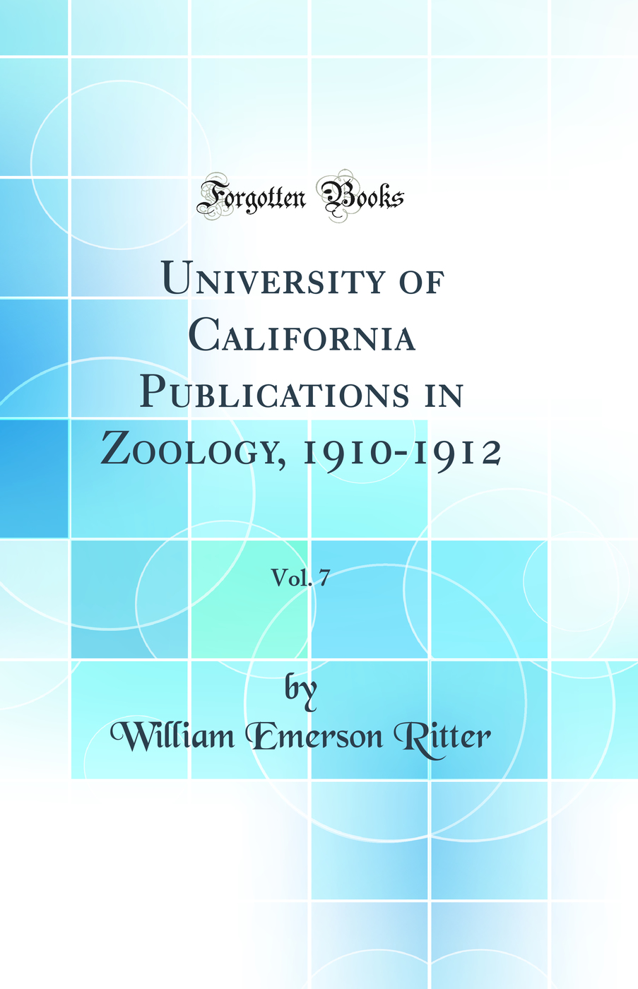 University of California Publications in Zoology, 1910-1912, Vol. 7 (Classic Reprint)
