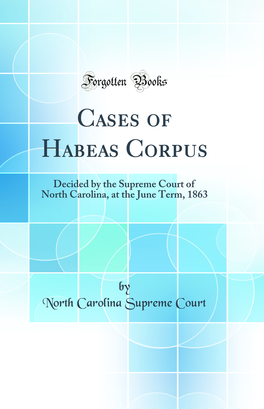 Cases of Habeas Corpus: Decided by the Supreme Court of North Carolina, at the June Term, 1863 (Classic Reprint)